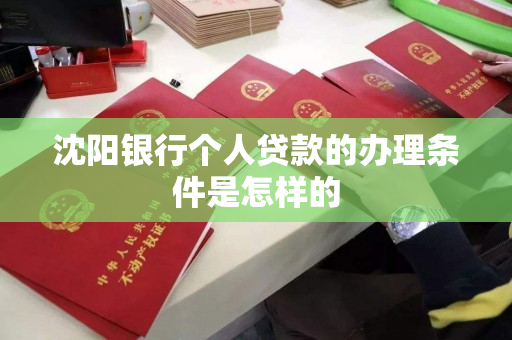 沈阳银行个人贷款的办理条件是怎样的