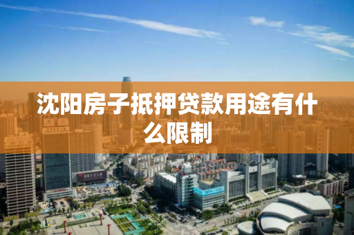沈阳房子抵押贷款用途有什么限制