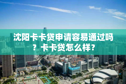 沈阳卡卡贷申请容易通过吗?卡卡贷怎么样? 沈阳卡卡贷申请容易通过吗?卡卡贷怎么样?