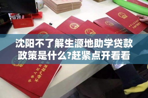 沈阳不了解生源地助学贷款政策是什么?赶紧点开看看吧