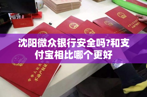 沈阳微众银行安全吗?和支付宝相比哪个更好 沈阳微众银行安全吗?和支付宝相比哪个更好