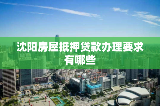 沈阳房屋抵押贷款办理要求有哪些