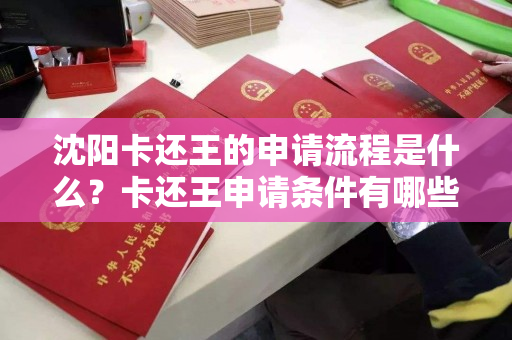 沈阳卡还王的申请流程是什么？卡还王申请条件有哪些？