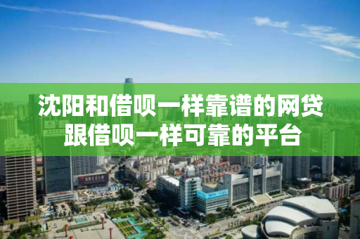 沈阳和借呗一样靠谱的网贷 跟借呗一样可靠的平台 沈阳和借呗一样靠谱的网贷 跟借呗一样可靠的平台