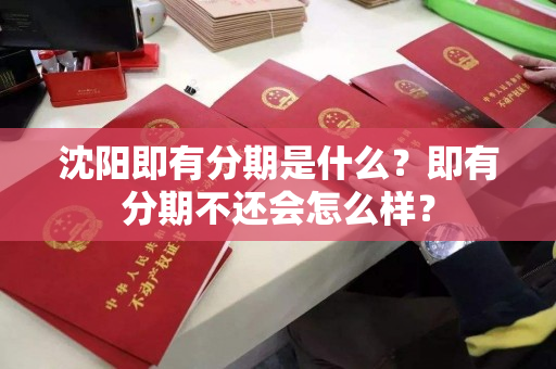 沈阳即有分期是什么？即有分期不还会怎么样？