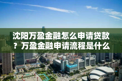 沈阳万盈金融怎么申请贷款？万盈金融申请流程是什么？
