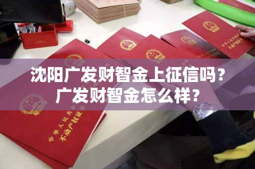 沈阳广发财智金上征信吗?广发财智金怎么样? 沈阳广发财智金上征信吗?广发财智金怎么样?