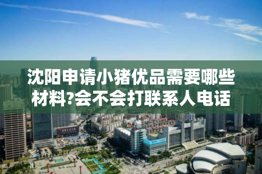 沈阳申请小猪优品需要哪些材料?会不会打联系人电话