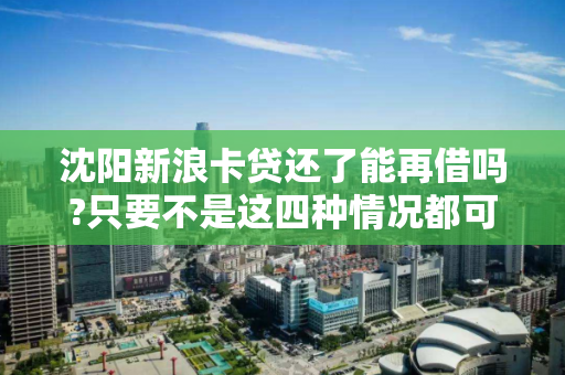 沈阳新浪卡贷还了能再借吗?只要不是这四种情况都可以借