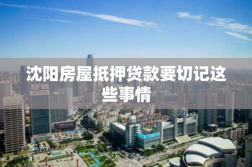 沈阳房屋抵押贷款要切记这些事情