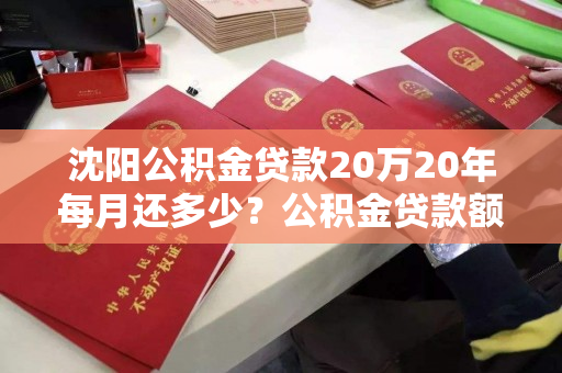 沈阳公积金贷款20万20年每月还多少？公积金贷款额度是多少？