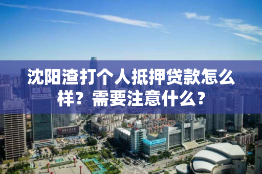 沈阳渣打个人抵押贷款怎么样？需要注意什么？