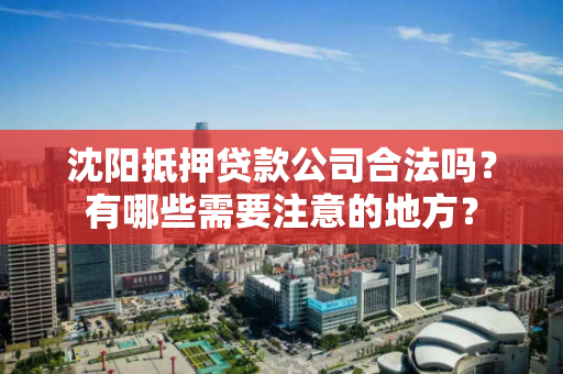 沈阳抵押贷款公司合法吗？有哪些需要注意的地方？