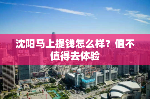 沈阳马上提钱怎么样？值不值得去体验