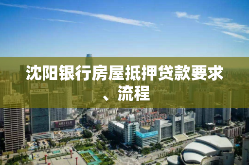沈阳银行房屋抵押贷款要求、流程