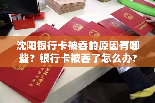 沈阳银行卡被吞的原因有哪些？银行卡被吞了怎么办?