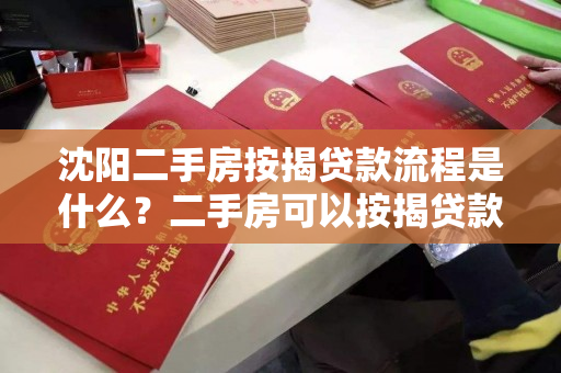 沈阳二手房按揭贷款流程是什么？二手房可以按揭贷款吗？