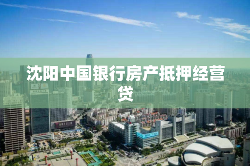 沈阳中国银行房产抵押经营贷