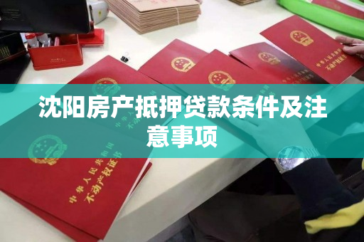 沈阳房产抵押贷款条件及注意事项