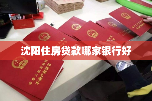 沈阳住房贷款哪家银行好 沈阳住房贷款哪家银行好