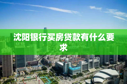 沈阳银行买房贷款有什么要求