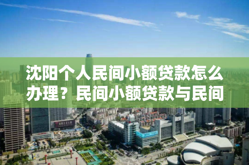 沈阳个人民间小额贷款怎么办理？民间小额贷款与民间借贷有何区别？
