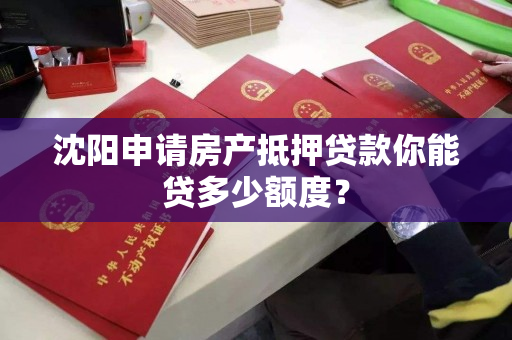 沈阳申请房产抵押贷款你能贷多少额度？