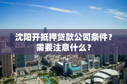 沈阳开抵押贷款公司条件？需要注意什么？