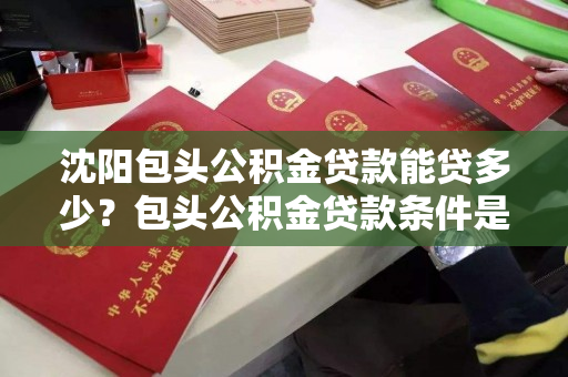 沈阳包头公积金贷款能贷多少？包头公积金贷款条件是什么？