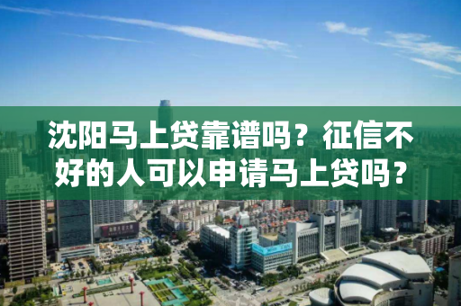沈阳马上贷靠谱吗?征信不好的人可以申请马上贷吗? 沈阳马上贷靠谱吗?征信不好的人可以申请马上贷吗?