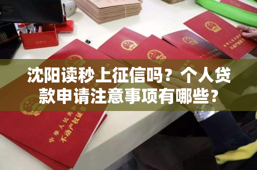 沈阳读秒上征信吗？个人贷款申请注意事项有哪些？