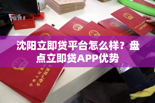 沈阳立即贷平台怎么样?盘点立即贷APP优势 沈阳立即贷平台怎么样?盘点立即贷APP优势