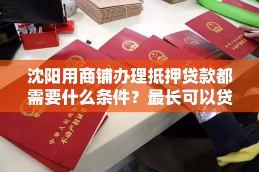 沈阳用商铺办理抵押贷款都需要什么条件？最长可以贷多少年？
