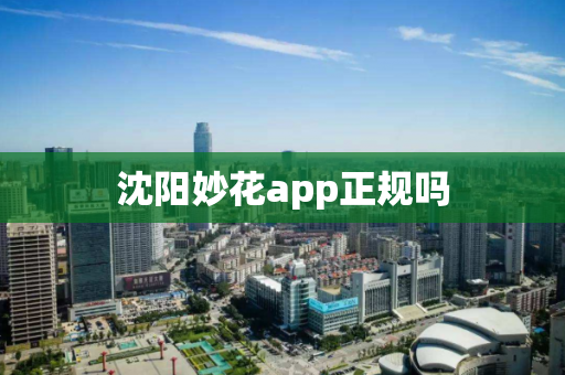 沈阳妙花app正规吗 沈阳妙花app正规吗