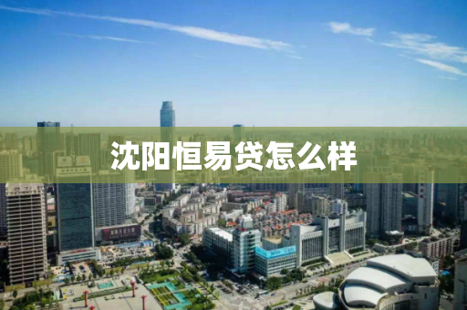 沈阳恒易贷怎么样 沈阳恒易贷怎么样