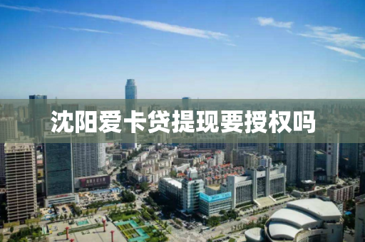 沈阳爱卡贷提现要授权吗