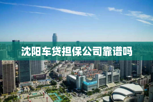 沈阳车贷担保公司靠谱吗