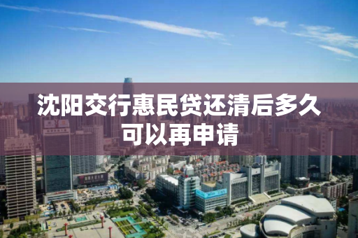沈阳交行惠民贷还清后多久可以再申请