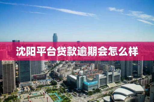 沈阳平台贷款逾期会怎么样