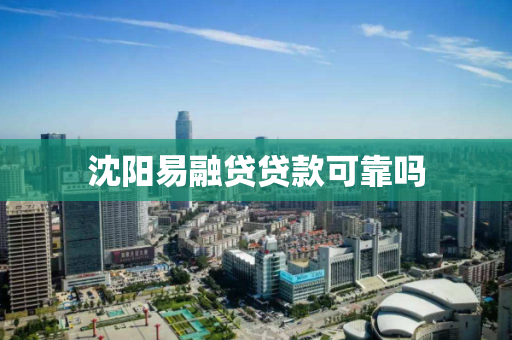 沈阳易融贷贷款可靠吗 沈阳易融贷贷款可靠吗