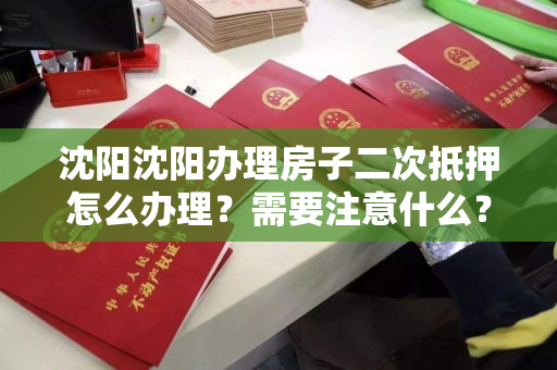 沈阳沈阳办理房子二次抵押怎么办理?需要注意什么?贷款为你接待 沈阳沈阳办理房子二次抵押怎么办理?需要注意什么?贷款为你接待
