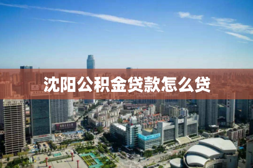 沈阳公积金贷款怎么贷