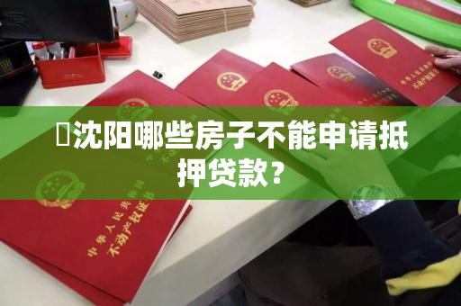 沈阳哪些房子不能申请抵押贷款? 沈阳哪些房子不能申请抵押贷款?