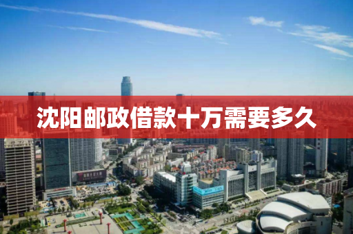 沈阳邮政借款十万需要多久