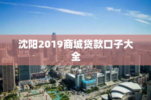 沈阳2019商城贷款口子大全 沈阳2019商城贷款口子大全