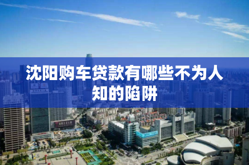 沈阳购车贷款有哪些不为人知的陷阱