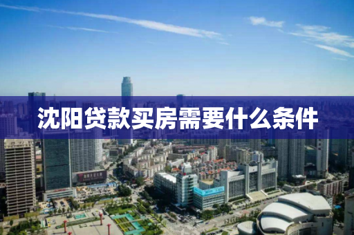 沈阳贷款买房需要什么条件