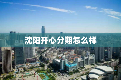 沈阳开心分期怎么样 沈阳开心分期怎么样