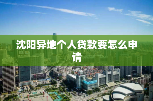 沈阳异地个人贷款要怎么申请