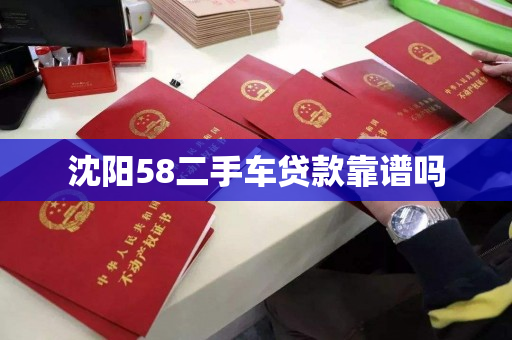 沈阳58二手车贷款靠谱吗 沈阳58二手车贷款靠谱吗